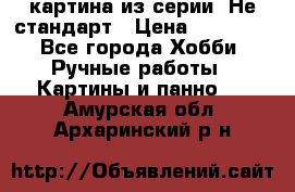 картина из серии- Не стандарт › Цена ­ 19 000 - Все города Хобби. Ручные работы » Картины и панно   . Амурская обл.,Архаринский р-н